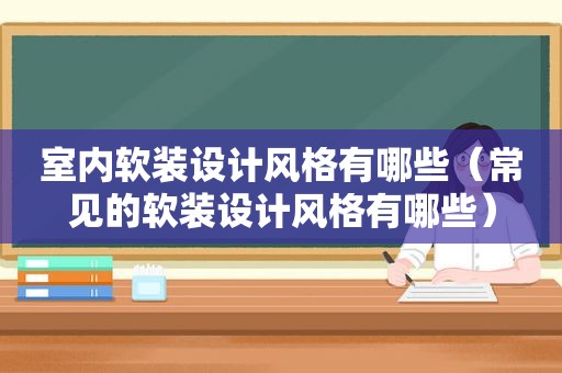 室内软装设计风格有哪些（常见的软装设计风格有哪些）