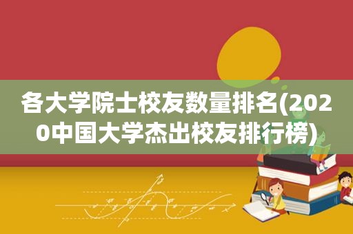 各大学院士校友数量排名(2020中国大学杰出校友排行榜)