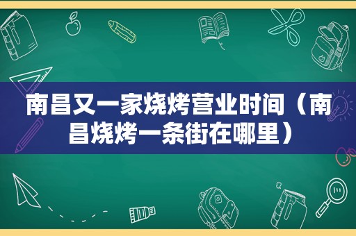 南昌又一家烧烤营业时间（南昌烧烤一条街在哪里）