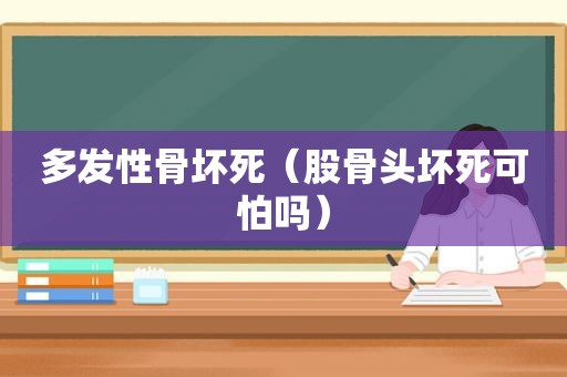 多发性骨坏死（股骨头坏死可怕吗）