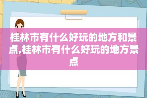 桂林市有什么好玩的地方和景点,桂林市有什么好玩的地方景点