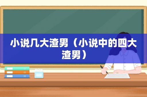 小说几大渣男（小说中的四大渣男）