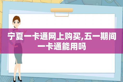 宁夏一卡通网上购买,五一期间一卡通能用吗