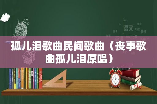 孤儿泪歌曲民间歌曲（丧事歌曲孤儿泪原唱）