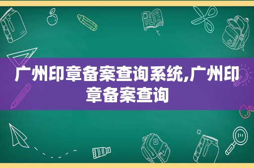 广州印章备案查询系统,广州印章备案查询