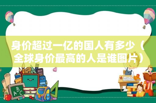 身价超过一亿的国人有多少（全球身价最高的人是谁图片）