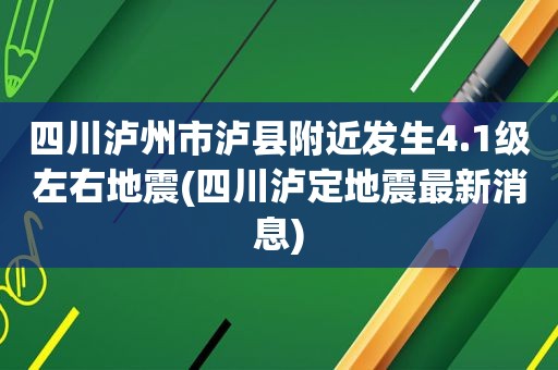 四川泸州市泸县附近发生4.1级左右地震(四川泸定地震最新消息)