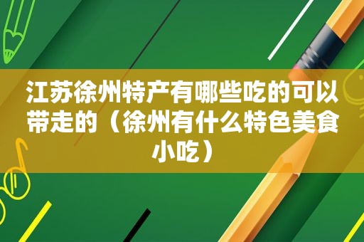 江苏徐州特产有哪些吃的可以带走的（徐州有什么特色美食小吃）