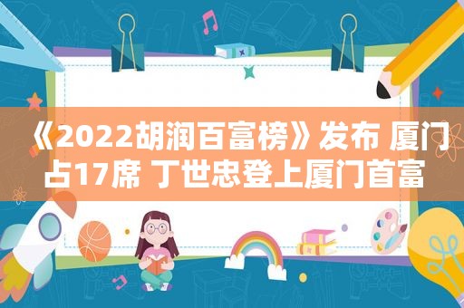 《2022胡润百富榜》发布 厦门占17席 丁世忠登上厦门首富