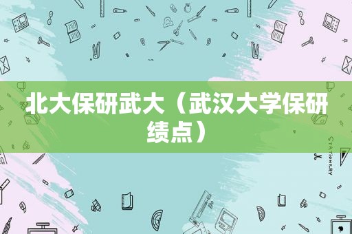 北大保研武大（武汉大学保研绩点）