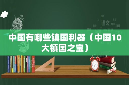 中国有哪些镇国利器（中国10大镇国之宝）