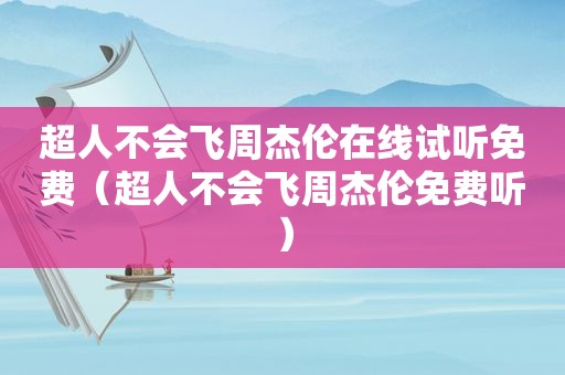 超人不会飞周杰伦在线试听免费（超人不会飞周杰伦免费听）