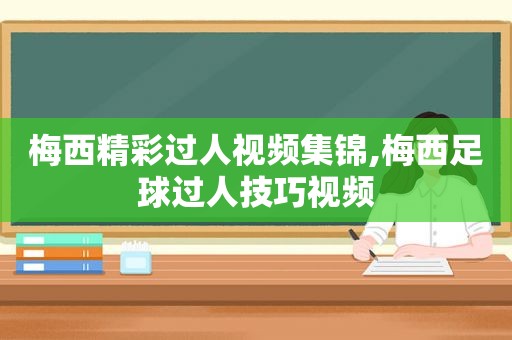 梅西精彩过人视频集锦,梅西足球过人技巧视频