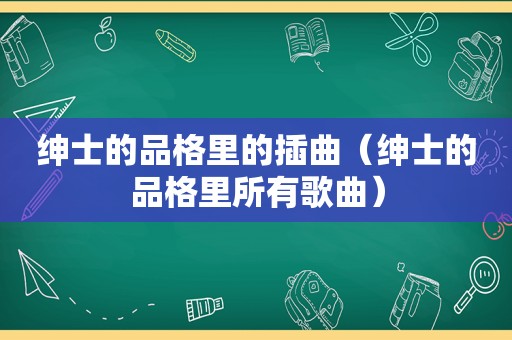 绅士的品格里的插曲（绅士的品格里所有歌曲）