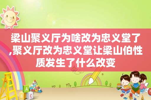 梁山聚义厅为啥改为忠义堂了,聚义厅改为忠义堂让梁山伯性质发生了什么改变