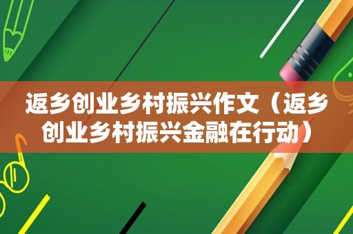 返乡创业乡村振兴作文（返乡创业乡村振兴金融在行动）