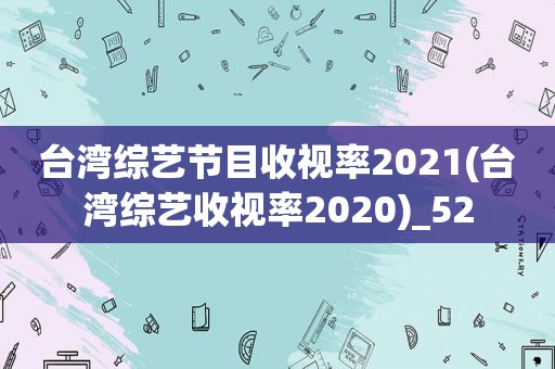 台湾综艺节目收视率2021(台湾综艺收视率2020)_52