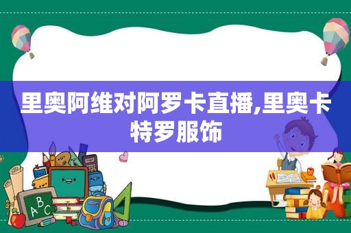 里奥阿维对阿罗卡直播,里奥卡特罗服饰