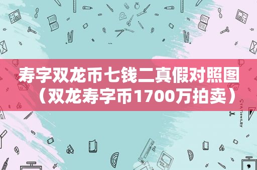 寿字双龙币七钱二真假对照图（双龙寿字币1700万拍卖）