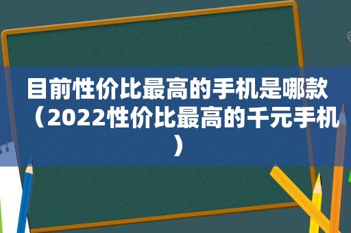 目前性价比最高的手机是哪款（2022性价比最高的千元手机）