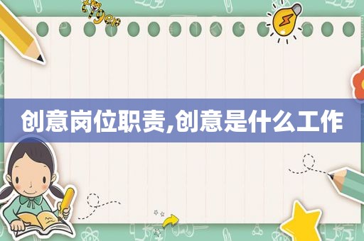 创意岗位职责,创意是什么工作