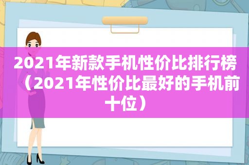 2021年新款手机性价比排行榜（2021年性价比最好的手机前十位）