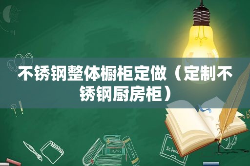 不锈钢整体橱柜定做（定制不锈钢厨房柜）