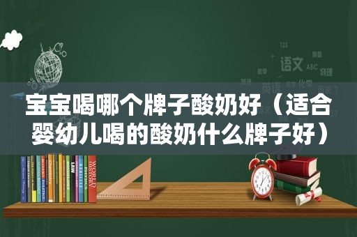 宝宝喝哪个牌子酸奶好（适合婴幼儿喝的酸奶什么牌子好）