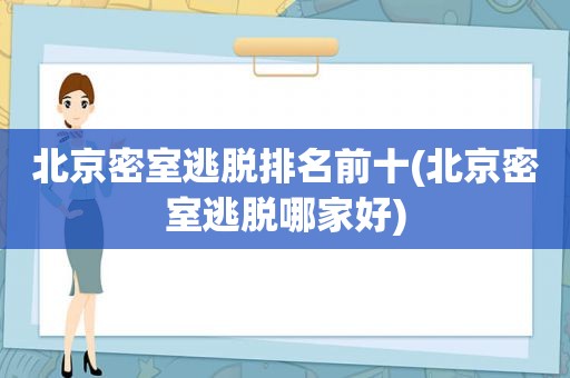 北京密室逃脱排名前十(北京密室逃脱哪家好)