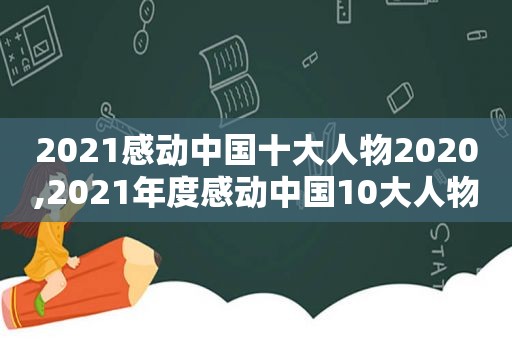 2021感动中国十大人物2020,2021年度感动中国10大人物