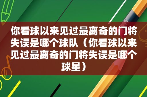 你看球以来见过最离奇的门将失误是哪个球队（你看球以来见过最离奇的门将失误是哪个球星）