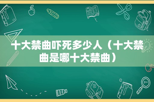 十大禁曲吓死多少人（十大禁曲是哪十大禁曲）