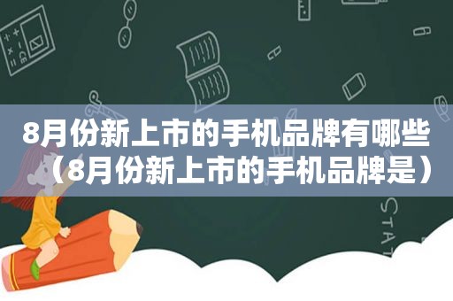 8月份新上市的手机品牌有哪些（8月份新上市的手机品牌是）