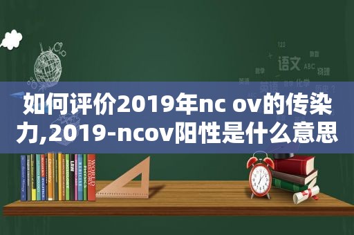 如何评价2019年nc ov的传染力,2019-ncov阳性是什么意思