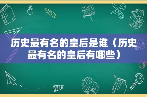 历史最有名的皇后是谁（历史最有名的皇后有哪些）