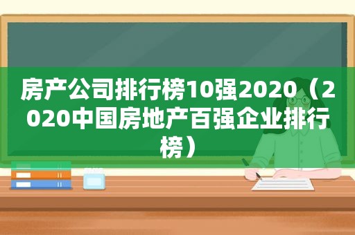 房产公司排行榜10强2020（2020中国房地产百强企业排行榜）