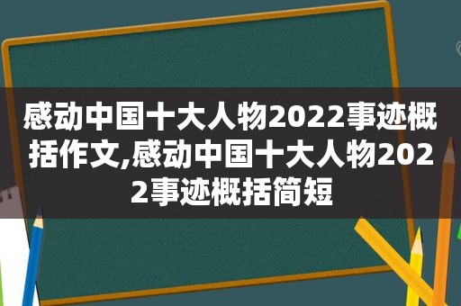 感动中国十大人物2022事迹概括作文,感动中国十大人物2022事迹概括简短