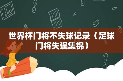 世界杯门将不失球记录（足球门将失误集锦）