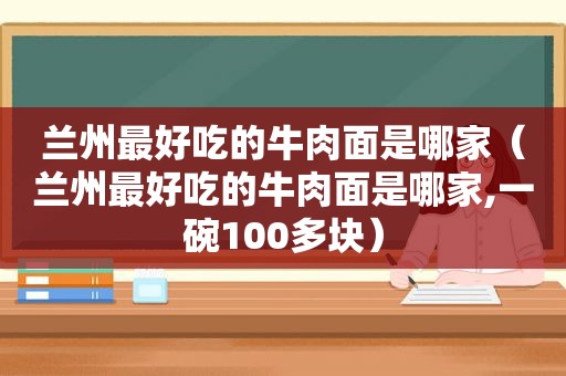  *** 最好吃的牛肉面是哪家（ *** 最好吃的牛肉面是哪家,一碗100多块）