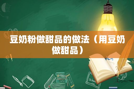 豆奶粉做甜品的做法（用豆奶做甜品）