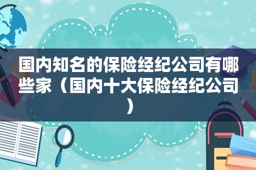 国内知名的保险经纪公司有哪些家（国内十大保险经纪公司）