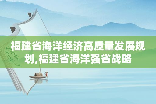 福建省海洋经济高质量发展规划,福建省海洋强省战略