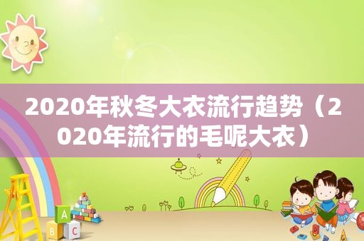 2020年秋冬大衣流行趋势（2020年流行的毛呢大衣）