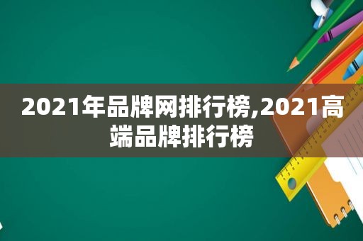 2021年品牌网排行榜,2021高端品牌排行榜