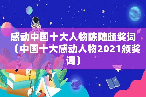 感动中国十大人物陈陆颁奖词（中国十大感动人物2021颁奖词）