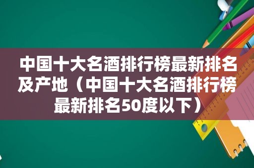 中国十大名酒排行榜最新排名及产地（中国十大名酒排行榜最新排名50度以下）