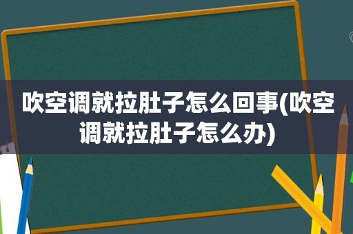 吹空调就拉肚子怎么回事(吹空调就拉肚子怎么办)