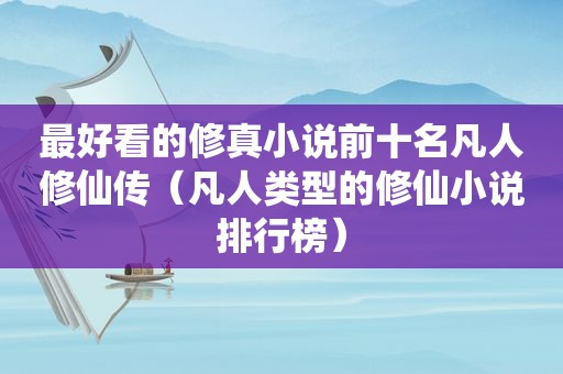 最好看的修真小说前十名凡人修仙传（凡人类型的修仙小说排行榜）