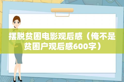 摆脱贫困电影观后感（俺不是贫困户观后感600字）