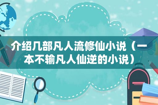 介绍几部凡人流修仙小说（一本不输凡人仙逆的小说）